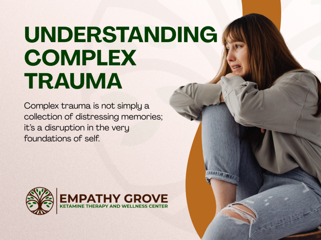 A woman sits with her knees drawn up, looking distressed. Text reads: “Understanding Complex Trauma. Complex trauma is not simply a collection of distressing memories; it’s a disruption in the very foundations of self.” Empathy Grove ketamine therapy logo.